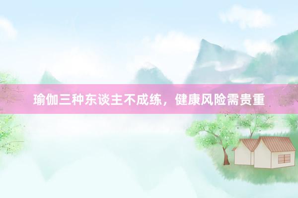 瑜伽三种东谈主不成练，健康风险需贵重