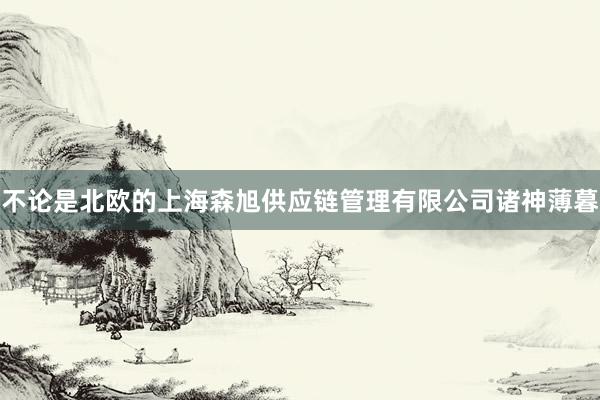 不论是北欧的上海森旭供应链管理有限公司诸神薄暮