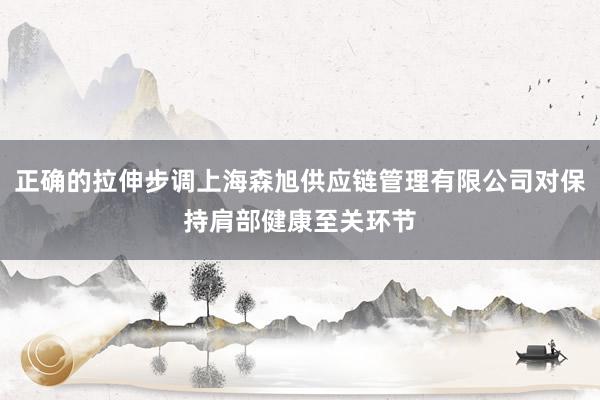 正确的拉伸步调上海森旭供应链管理有限公司对保持肩部健康至关环节